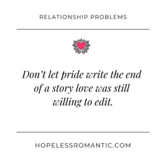 Don’t let pride write the end of a story love was still willing to edit.